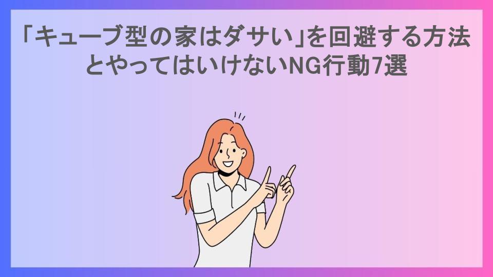 「キューブ型の家はダサい」を回避する方法とやってはいけないNG行動7選